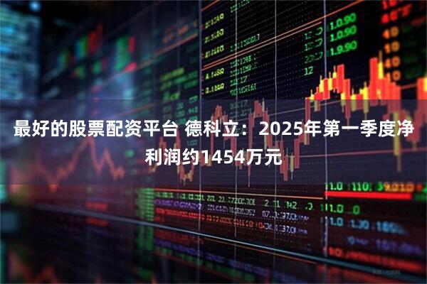 最好的股票配资平台 德科立：2025年第一季度净利润约1454万元